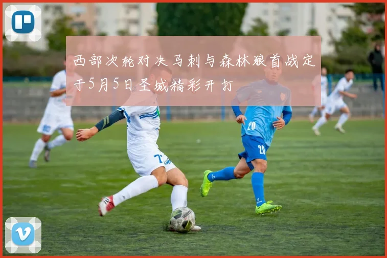 西部次轮对决马刺与森林狼首战定于5月5日圣城精彩开打