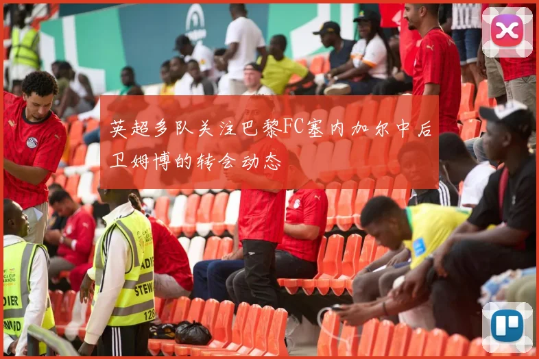 英超多队关注巴黎FC塞内加尔中后卫姆博的转会动态
