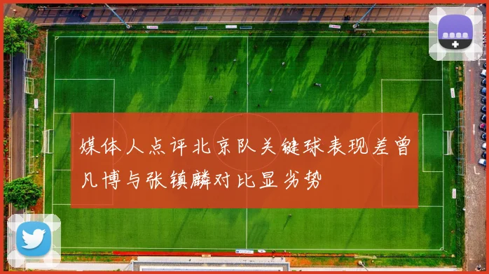 媒体人点评北京队关键球表现差曾凡博与张镇麟对比显劣势