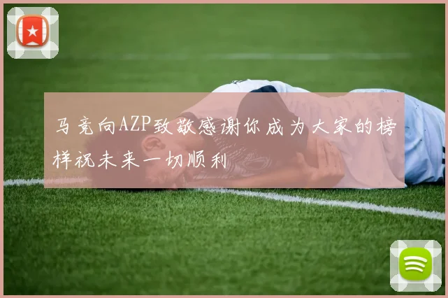 马竞向AZP致敬感谢你成为大家的榜样祝未来一切顺利