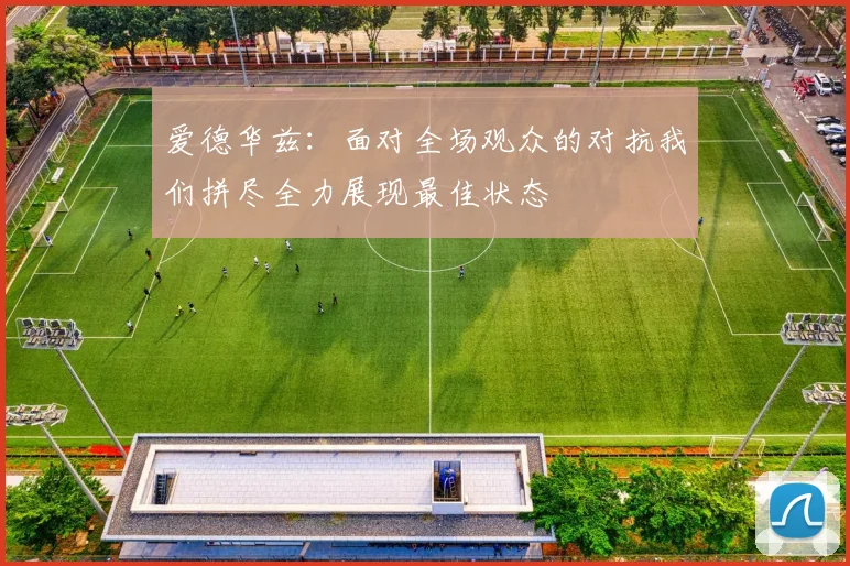 爱德华兹：面对全场观众的对抗我们拼尽全力展现最佳状态