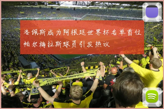 洛佩斯成为阿根廷世界杯名单首位帕尔梅拉斯球员引发热议