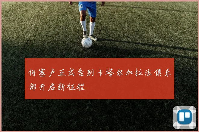 何塞卢正式告别卡塔尔加拉法俱乐部开启新征程