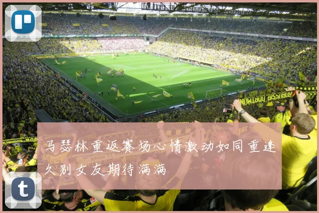 马瑟林重返赛场心情激动如同重逢久别女友期待满满